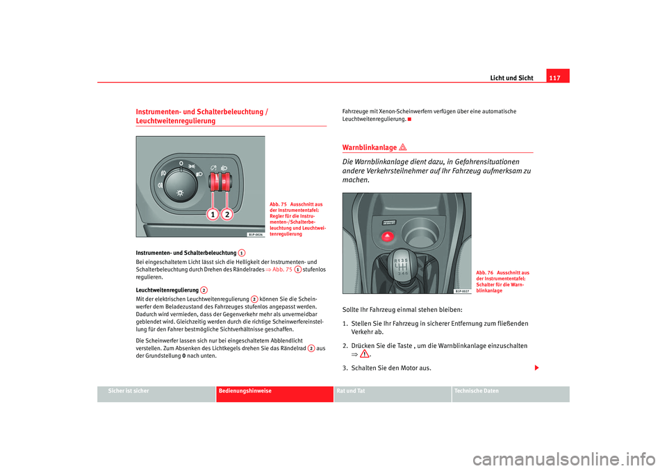 Seat Leon 5D 2005  Betriebsanleitung (in German) Licht und Sicht117
Sicher ist sicher
Bedienungshinweise
Rat und Tat
Technische Daten
Instrumenten- und Schalterbeleuchtung / Leuchtweitenregulierung Instrumenten- und Schalterbeleuchtung 
Bei eingesch