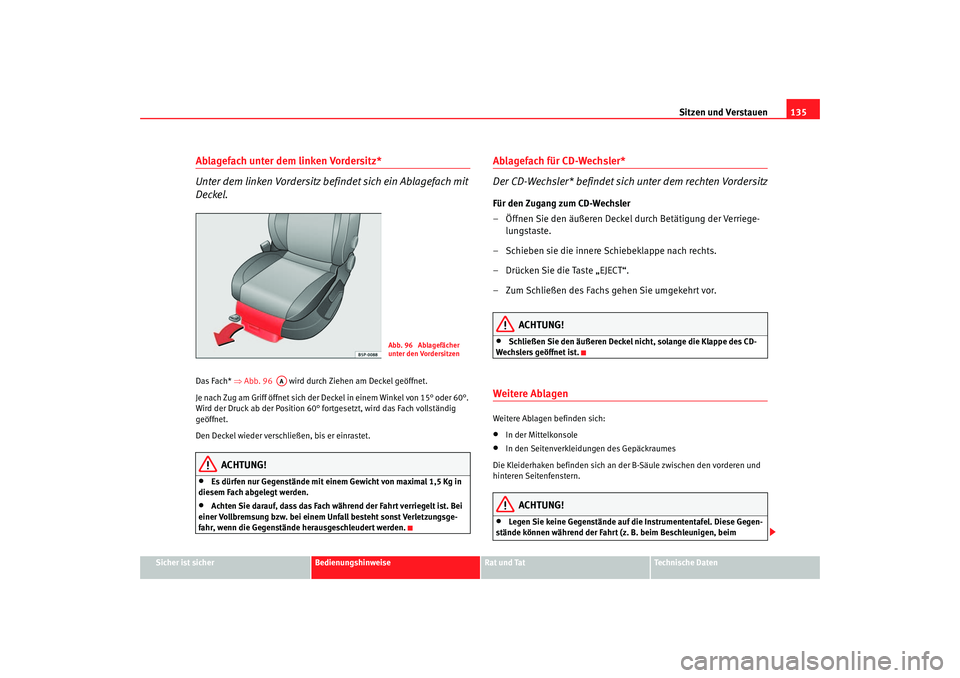 Seat Leon 5D 2005  Betriebsanleitung (in German) Sitzen und Verstauen135
Sicher ist sicher
Bedienungshinweise
Rat und Tat
Technische Daten
Ablagefach unter dem linken Vordersitz*
Unter dem linken Vordersitz befindet sich ein Ablagefach mit 
Deckel.D