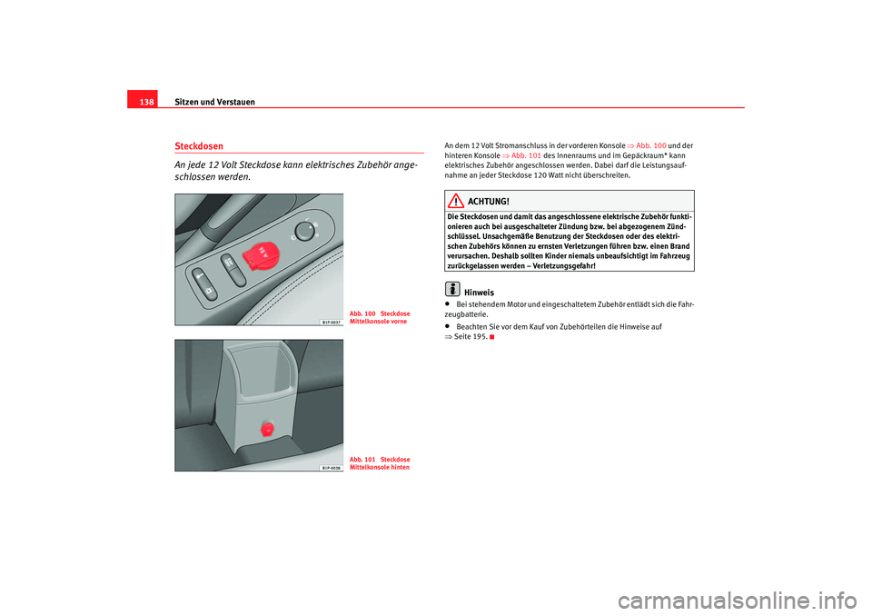 Seat Leon 5D 2005  Betriebsanleitung (in German) Sitzen und Verstauen
138Steckdosen 
An jede 12 Volt Steckdose kann elektrisches Zubehör ange-
schlossen werden.
An dem 12 Volt Stromanschluss in der vorderen Konsole ⇒ Abb. 100 und der 
hinteren Ko