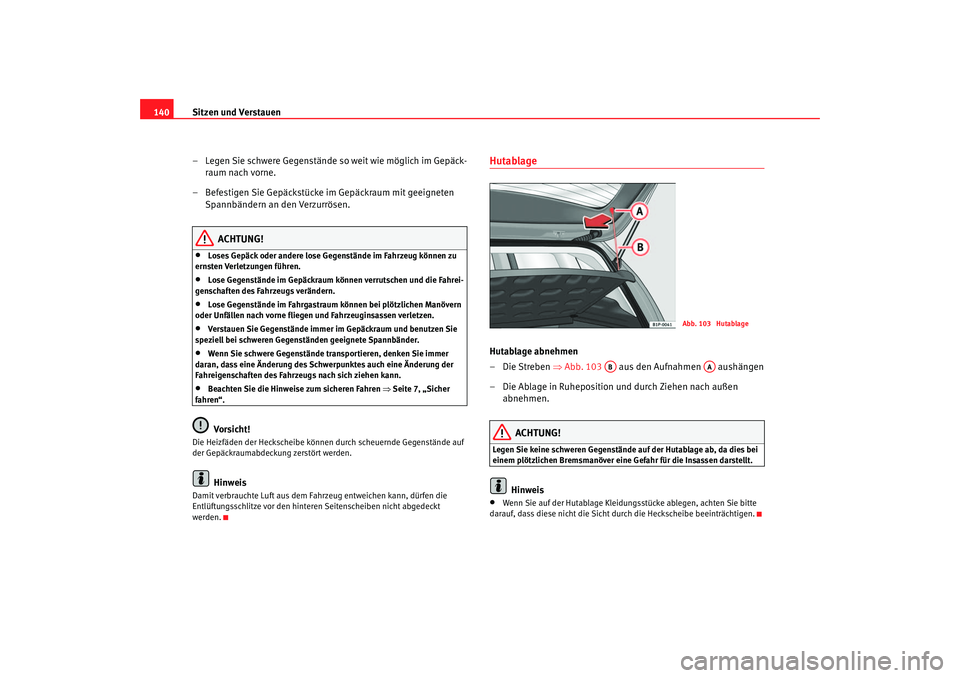 Seat Leon 5D 2005 Betriebsanleitung (in German) Sitzen und Verstauen
140
– Legen Sie schwere Gegenstände so weit wie möglich im Gepäck-raum nach vorne.
– Befestigen Sie Gepäckstücke im Gepäckraum mit geeigneten Spannbändern an den Verzu Seat Leon 5D 2005 Betriebsanleitung (in German) Sitzen und Verstauen
140
– Legen Sie schwere Gegenstände so weit wie möglich im Gepäck-raum nach vorne.
– Befestigen Sie Gepäckstücke im Gepäckraum mit geeigneten Spannbändern an den Verzu