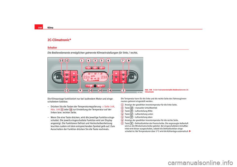 Seat Leon 5D 2005 Betriebsanleitung (in German) Klima
1482C-Climatronic*Schalter
Die Bedienelemente ermöglichen getrennte Klimaeinstellungen für links / rechts.Die Klimaanlage funktioniert nur bei laufendem Motor und einge-
schaltetem Gebläse.
Seat Leon 5D 2005 Betriebsanleitung (in German) Klima
1482C-Climatronic*Schalter
Die Bedienelemente ermöglichen getrennte Klimaeinstellungen für links / rechts.Die Klimaanlage funktioniert nur bei laufendem Motor und einge-
schaltetem Gebläse.