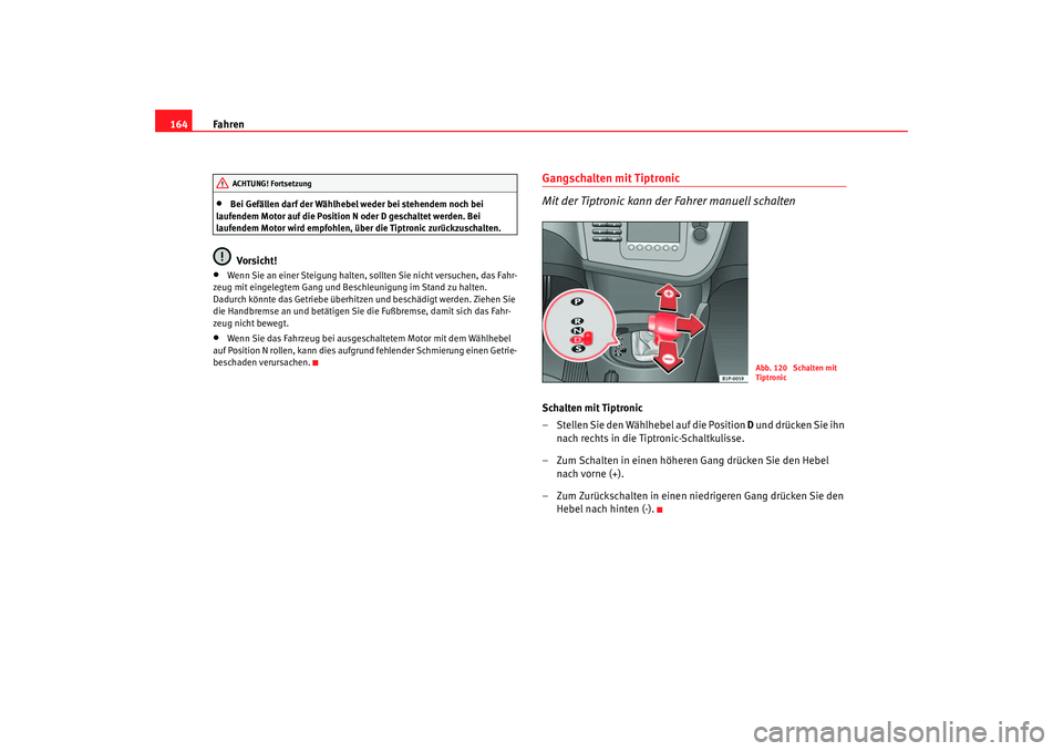 Seat Leon 5D 2005  Betriebsanleitung (in German) Fahren
164•
Bei Gefällen darf der Wählhebel weder bei stehendem noch bei 
laufendem Motor auf die Position N oder D geschaltet werden. Bei 
laufendem Motor wird empfohlen, über die Tiptronic zur