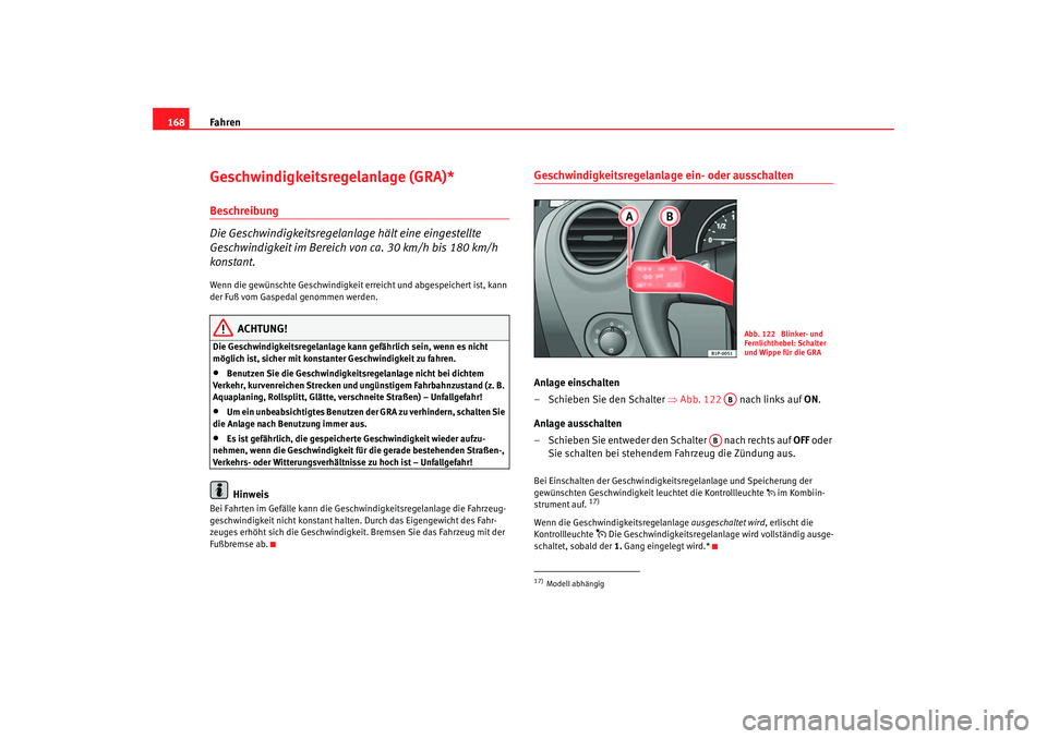 Seat Leon 5D 2005  Betriebsanleitung (in German) Fahren
168Geschwindigkeitsregelanlage (GRA)*Beschreibung
Die Geschwindigkeitsregelanlage hält eine eingestellte 
Geschwindigkeit im Bereich von ca. 30 km/h bis 180 km/h 
konstant.Wenn die gewünschte