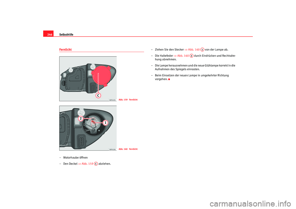 Seat Leon 5D 2005  Betriebsanleitung (in German) Selbsthilfe
246Fernlicht– Motorhaube öffnen
–Den Deckel  ⇒Abb. 159   abziehen. – Ziehen Sie den Stecker 
⇒Abb. 160    von der Lampe ab.
– Die Haltefeder ⇒ Abb. 160   durch Eindrücken u