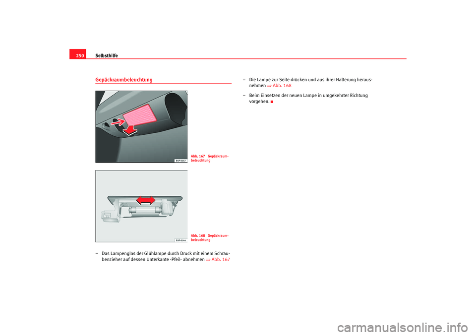 Seat Leon 5D 2005  Betriebsanleitung (in German) Selbsthilfe
250Gepäckraumbeleuchtung– Das Lampenglas der Glühlampe durch Druck mit einem Schrau-
benzieher auf dessen  Unterkante  -Pfeil- ab nehmen ⇒  Abb. 167 – Die Lampe zur Seite drücken 