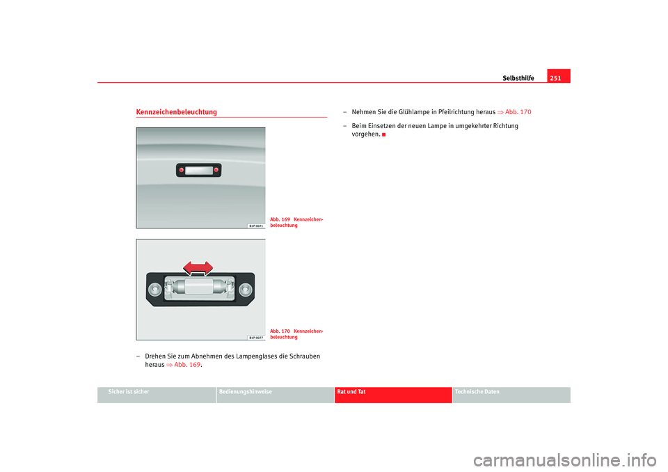 Seat Leon 5D 2005  Betriebsanleitung (in German) Selbsthilfe251
Sicher ist sicher
Bedienungshinweise
Rat und Tat
Technische Daten
Kennzeichenbeleuchtung– Drehen Sie zum Abnehmen des Lampenglases die Schrauben 
heraus  ⇒Abb. 169 . – 
Nehmen Sie