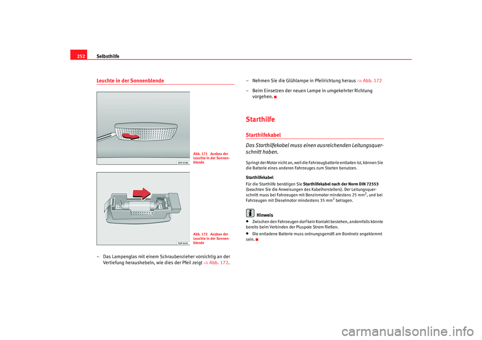 Seat Leon 5D 2005  Betriebsanleitung (in German) Selbsthilfe
252Leuchte in der Sonnenblende– Das Lampenglas mit einem Schr aubenzieher vorsichtig an der 
Ve rtiefung heraushebeln,  wie dies der Pfeil zeigt  ⇒ Abb. 17 2. –
  
Nehmen Sie die Gl