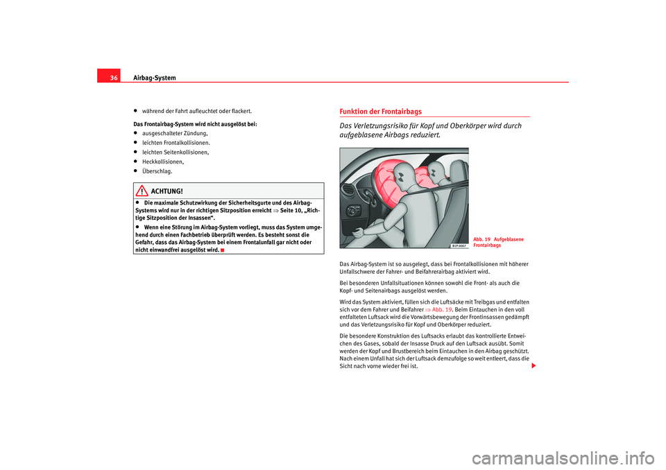 Seat Leon 5D 2005 Betriebsanleitung (in German) Airbag-System
36•
während der Fahrt aufleuchtet oder flackert.
Das Frontairbag-System wird nicht ausgelöst bei:
•
ausgeschalteter Zündung,
•
leichten Frontalkollisionen.
•
leichten Seitenko Seat Leon 5D 2005 Betriebsanleitung (in German) Airbag-System
36•
während der Fahrt aufleuchtet oder flackert.
Das Frontairbag-System wird nicht ausgelöst bei:
•
ausgeschalteter Zündung,
•
leichten Frontalkollisionen.
•
leichten Seitenko