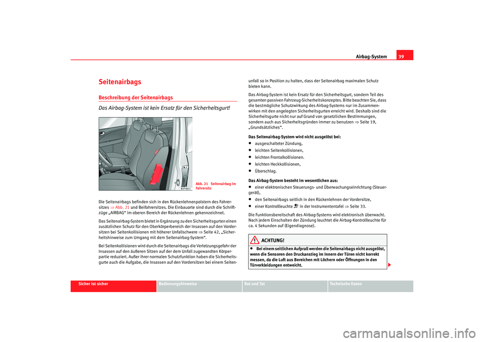 Seat Leon 5D 2005  Betriebsanleitung (in German) Airbag-System39
Sicher ist sicher
Bedienungshinweise
Rat und Tat
Technische Daten
SeitenairbagsBeschreibung der Seitenairbags
Das Airbag-System ist kein Ersatz für den Sicherheitsgurt!Die Seitenairba