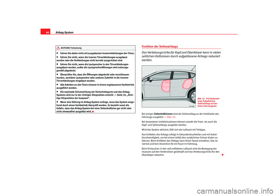 Seat Leon 5D 2005  Betriebsanleitung (in German) Airbag-System
40•
Fahren Sie daher nicht mit ausgebauten Innenverkleidungen der Türen.
•
Fahren Sie nicht, wenn die inneren Türverkleidungen ausgebaut 
wurden oder die Verkleidungen nicht korrek