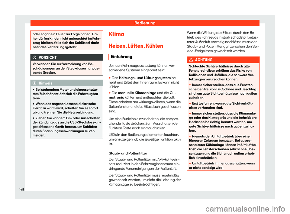 Seat Arona 2020  Betriebsanleitung (in German) Bedienung
oder sogar ein Feuer zur Folge haben. Da-
her dürf
en Kinder nicht unbeacht
et im Fahr-
zeug bleiben, falls sich der Schlüssel darin
befindet. Verletzungsgefahr! VORSICHT
Verwenden Sie zur