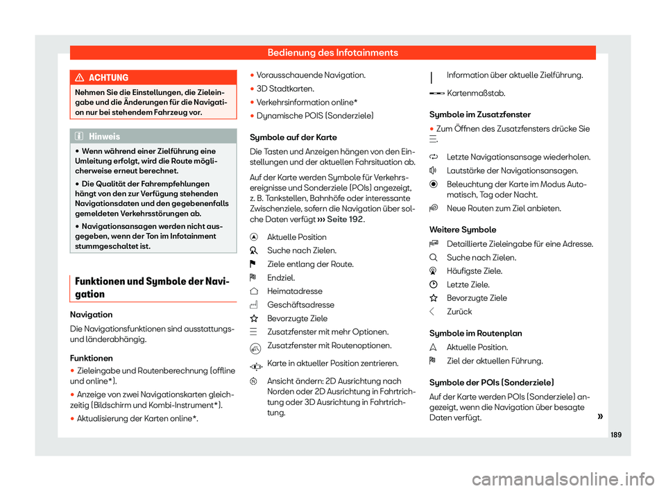 Seat Arona 2020  Betriebsanleitung (in German) Bedienung des Infotainments
ACHTUNG
Nehmen Sie die Einstellungen, die Zielein-
gabe und die Änderungen für die Navigati-
on nur bei st ehendem F
ahrzeug vor.Hinweis
