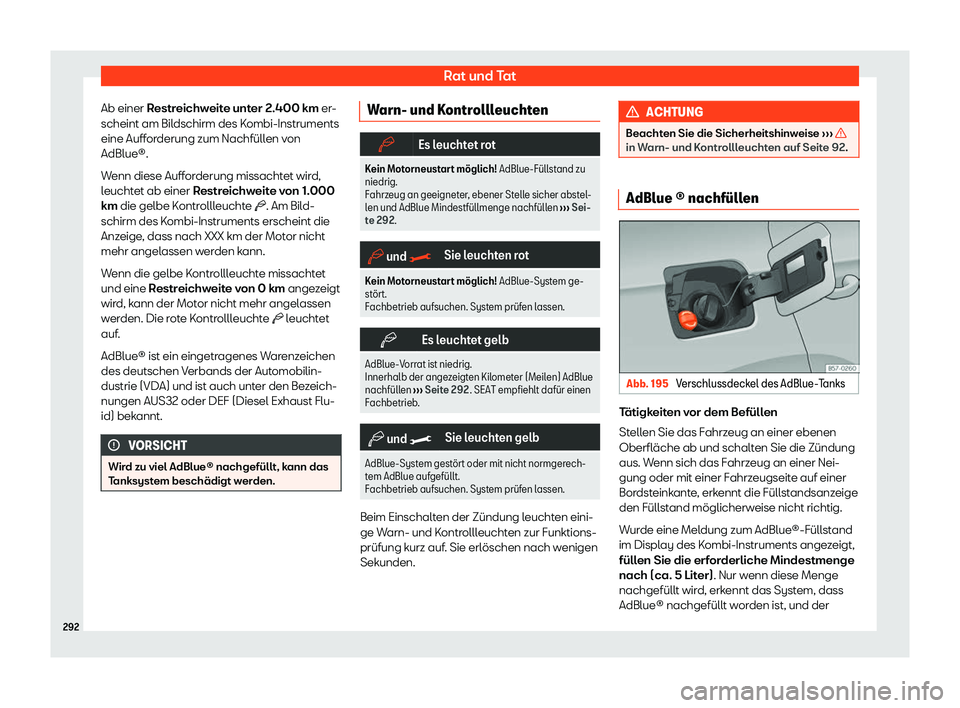 Seat Arona 2020  Betriebsanleitung (in German) Rat und Tat
Ab einer R estreichweite unter 2.400 km er-
scheint am Bil dschirm des Kombi-Instruments
eine Aufforderung zum Nachfüllen von
AdBlue®.
Wenn diese Aufforderung missachtet wird,
leuchtet a