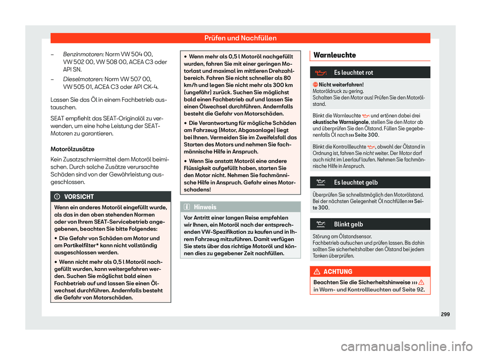 Seat Arona 2020  Betriebsanleitung (in German) Prüfen und Nachfüllen
Benzinmotoren: Norm VW 504 00,
VW 502 00, VW 508 00, ACEA C3 oder
API SN.
Dieselmot or
en: Norm VW 507 00,
VW 505 01, ACEA C3 oder API CK-4.
Lassen Sie das Öl in einem Fachbet