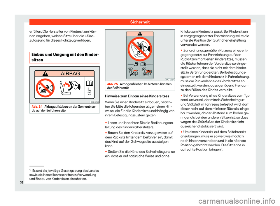 Seat Arona 2019  Betriebsanleitung (in German) Sicherheit
erfüllen. Die Hersteller von Kindersitzen kön-
nen angeben, w el
che Sitze über die i-Size-
Zulassung für dieses Fahrzeug verfügen.
Einbau und Umgang mit den Kinder-
sitzen Abb. 24 
Ai