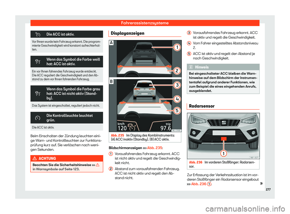 Seat Arona 2018  Betriebsanleitung (in German) Fahrerassistenzsysteme
�
Die ACC ist aktiv.
Vor Ihnen wurde kein Fahrzeug erkannt. Die program-
mierte Geschwindigkeit wird k onst
ant aufrechterhal-
ten. �