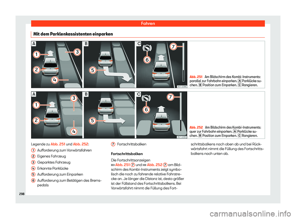 Seat Arona 2018  Betriebsanleitung (in German) Fahren
Mit dem Parklenkassistenten einparken Abb. 251 
Am Bildschirm des Kombi-Instruments:
parallel zur Fahrbahn einpark en. 
� Parkl