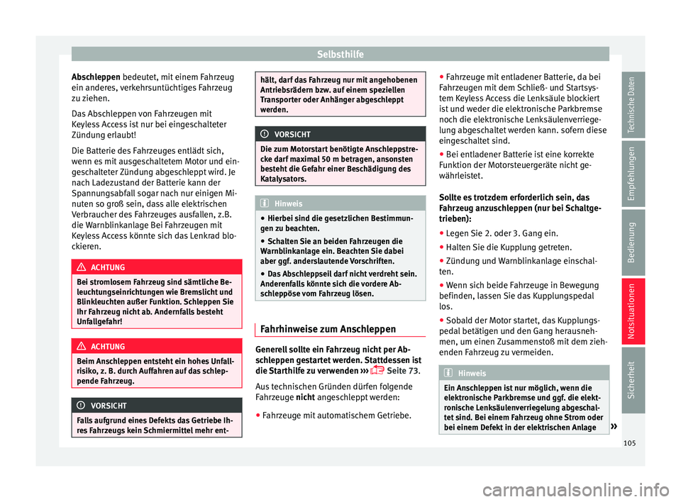 Seat Arona 2017  Betriebsanleitung (in German) Selbsthilfe
Abschleppen bedeut et, mit
 einem F ahrzeug
ein anderes, verkehrsuntüchtiges Fahrzeug
zu ziehen.
Das Abschleppen von Fahrzeugen mit
Keyless Access ist nur bei eingeschalteter
Zündung erl