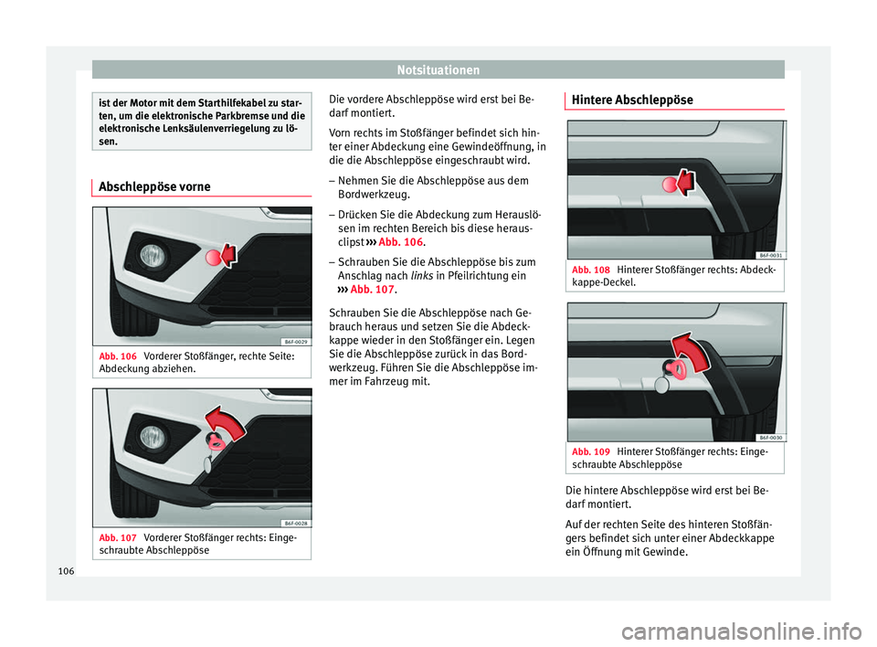 Seat Arona 2017  Betriebsanleitung (in German) Notsituationen
ist der Motor mit dem Starthilfekabel zu star-
ten, um die el
ektr
onische Parkbremse und die
elektronische Lenksäulenverriegelung zu lö-
sen. Abschleppöse vorne
Abb. 106 
Vorderer S