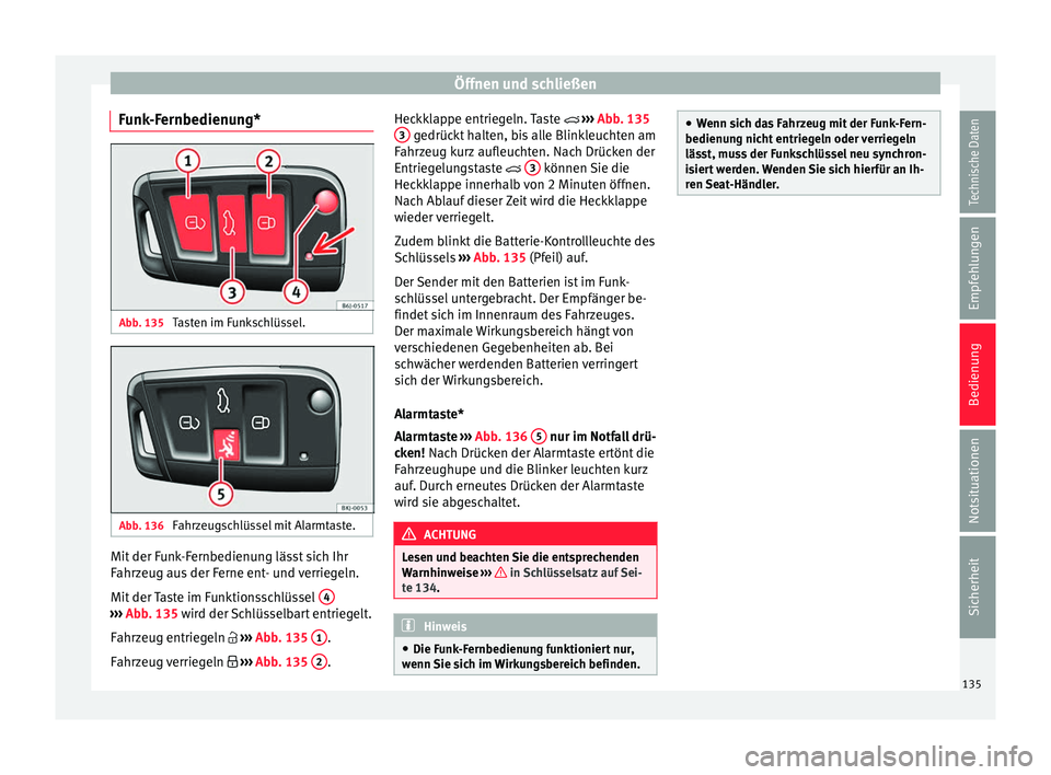 Seat Arona 2017  Betriebsanleitung (in German) Öffnen und schließen
Funk-Fernbedienung* Abb. 135 
Tasten im Funkschlüssel. Abb. 136 
Fahrzeugschlüssel mit Alarmtaste. Mit der Funk-Fernbedienung lässt sich Ihr
F
ahr
z
eug aus der Ferne ent- un