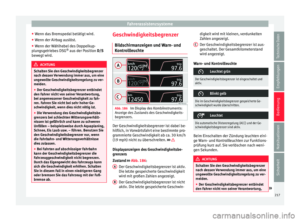 Seat Arona 2017  Betriebsanleitung (in German) Fahrerassistenzsysteme
● Wenn d
a
s Bremspedal betätigt wird.
● Wenn der Airbag auslöst.
● Wenn der Wählhebel des Doppelkup-
plun
 gsgetriebes DSG ®
 aus der Position  D/S
bewegt wird. ACHTU