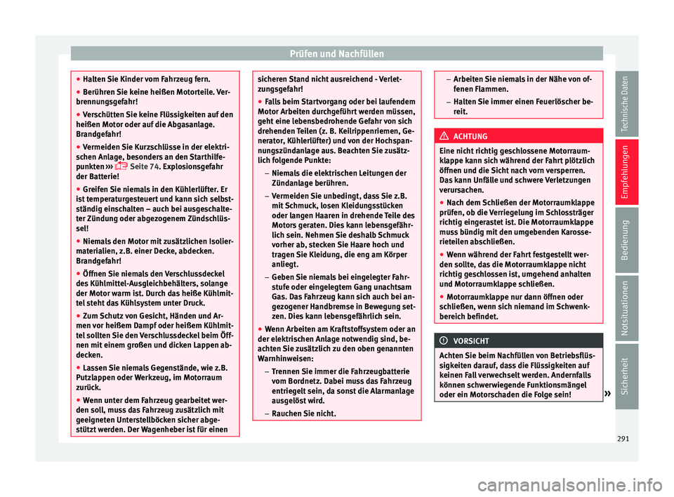 Seat Arona 2017  Betriebsanleitung (in German) Prüfen und Nachfüllen
●
Halt en 
Sie Kinder vom Fahrzeug fern.
● Berühren Sie keine heißen Motorteile. Ver-
brennun
 gsgefahr!
● Verschütten Sie keine Flüssigkeiten auf den
heißen Motor o