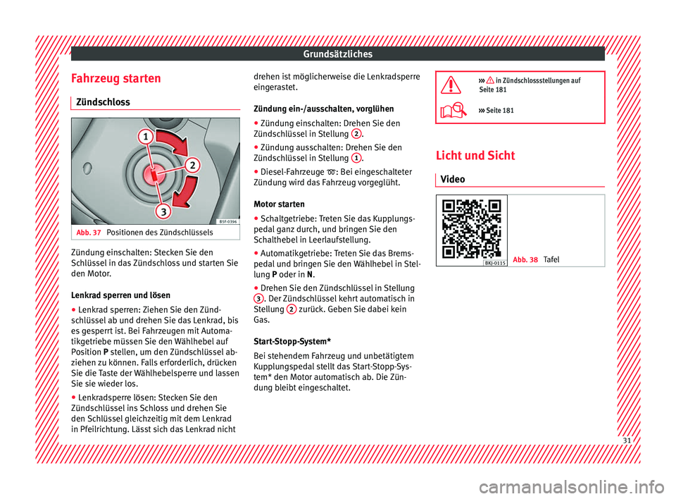 Seat Arona 2017  Betriebsanleitung (in German) Grundsätzliches
Fahrzeug starten Zünd s
c
hloss Abb. 37 
Positionen des Zündschlüssels Zündung einschalten: Stecken Sie den
Sc
h
lüs

sel in das Zündschloss und starten Sie
den Motor.
Lenkrad s