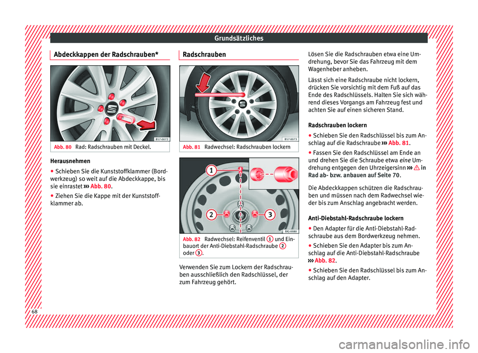 Seat Arona 2017 Betriebsanleitung (in German) Grundsätzliches
Abdeckkappen der Radschrauben* Abb. 80
Rad: Radschrauben mit Deckel. Herausnehmen
●
Schieben Sie die Kunststoffklammer (Bord-
w erkz
eug) so w
eit auf die Abdeckkappe, bis
sie einr Seat Arona 2017 Betriebsanleitung (in German) Grundsätzliches
Abdeckkappen der Radschrauben* Abb. 80
Rad: Radschrauben mit Deckel. Herausnehmen
●
Schieben Sie die Kunststoffklammer (Bord-
w erkz
eug) so w
eit auf die Abdeckkappe, bis
sie einr