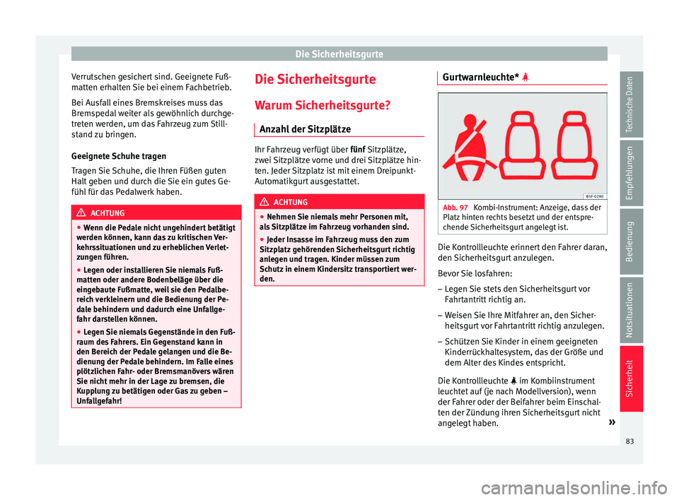 Seat Arona 2017  Betriebsanleitung (in German) Die Sicherheitsgurte
Verrutschen gesichert sind. Geeignete Fuß-
m att
en erh
alten Sie bei einem Fachbetrieb.
Bei Ausfall eines Bremskreises muss das
Bremspedal weiter als gewöhnlich durchge-
treten