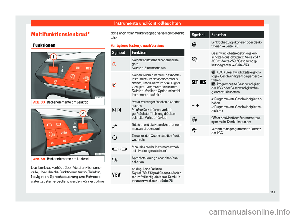 Seat Ateca 2020  Betriebsanleitung (in German) Instrumente und Kontrollleuchten
Multifunktionslenkrad* Funktionen Abb. 83 
Bedienelemente am Lenkrad Abb. 84 
Bedienelemente am Lenkrad Das Lenkrad verfügt über Multifunktionsmo-
dul
e
, über die 