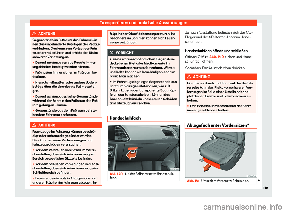 Seat Ateca 2020  Betriebsanleitung (in German) Transportieren und praktische Ausstattungen
ACHTUNG
Gegenstände im Fußraum des Fahrers kön-
nen das ungehinder t
e Betätigen der Pedale
verhindern. Das kann zum Verlust der Fahr-
zeugkontrolle fü