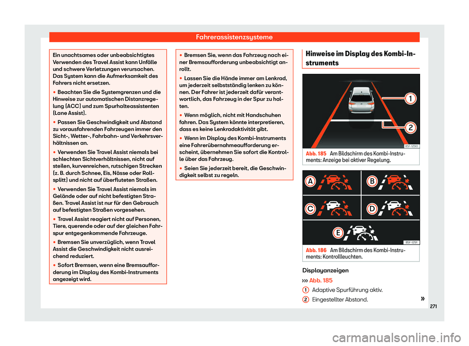 Seat Ateca 2020  Betriebsanleitung (in German) Fahrerassistenzsysteme
Ein unachtsames oder unbeabsichtigtes
V
erw
enden des Travel Assist kann Unfälle
und schwere Verletzungen verursachen.
Das System kann die Aufmerksamkeit des
Fahrers nicht erse