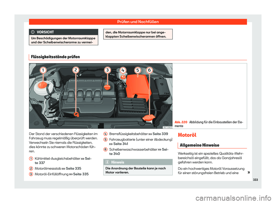 Seat Ateca 2020  Betriebsanleitung (in German) Prüfen und Nachfüllen
VORSICHT
Um Beschädigungen der Motorraumklappe
und der Scheibenwischer arme zu v
ermei- den, die Motorraumklappe nur bei ange-
kl
appt

en Scheibenwischerarmen öffnen. Fl