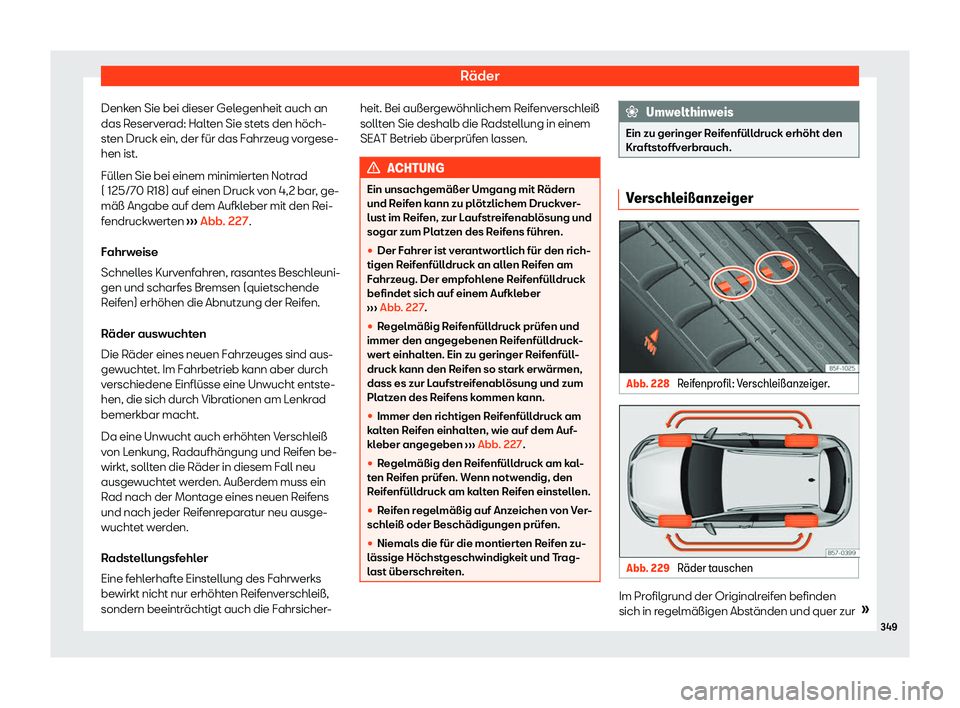 Seat Ateca 2020  Betriebsanleitung (in German) Räder
Denken Sie bei dieser Gelegenheit auch an
das R eserv
erad: Halten Sie stets den höch-
sten Druck ein, der für das Fahrzeug vorgese-
hen ist.
Füllen Sie bei einem minimierten Notrad
( 125/70