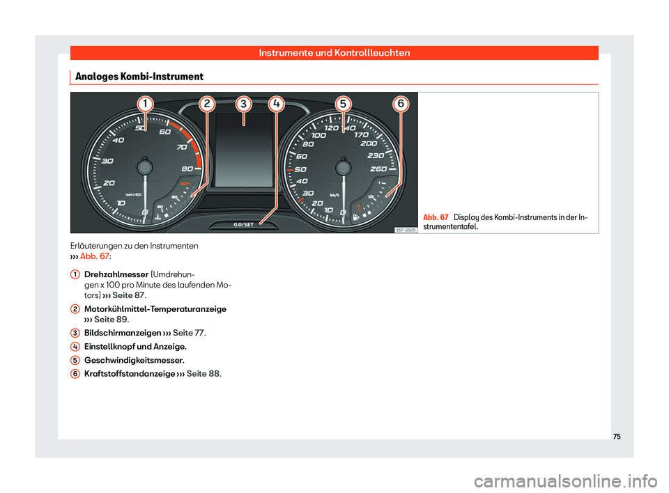 Seat Ateca 2020  Betriebsanleitung (in German) Instrumente und Kontrollleuchten
Analoges Kombi-Instrument Abb. 67 
Display des Kombi-Instruments in der In-
strument ent
afel. Erläuterungen zu den Instrumenten
› ›

›  Abb. 67:
Drehzahlmesser