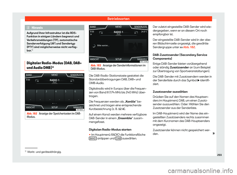 Seat Ateca 2019  Betriebsanleitung (in German) Betriebsarten
Hinweis
Aufgrund ihrer Infrastruktur ist die RDS-
Funktion in einigen L ändern begr
enzt und
Verkehrsmeldungen (TP), automatische
Senderverfolgung (AF) und Sendertyp
(PTY) sind möglich
