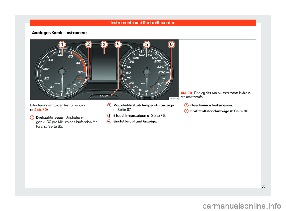 Seat Ateca 2019  Betriebsanleitung (in German) Instrumente und Kontrollleuchten
Analoges Kombi-Instrument Abb. 70 
Display des Kombi-Instruments in der In-
strument ent
afel. Erläuterungen zu den Instrumenten
› ›

› Abb. 70:
Drehzahlmesser 
