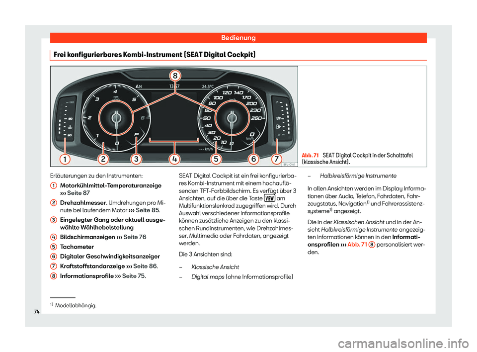 Seat Ateca 2019  Betriebsanleitung (in German) Bedienung
Frei konfigurierbares Kombi-Instrument (SEAT Digital Cockpit) Abb. 71 
SEAT Digital Cockpit in der Schalttafel
(kl assische Ansicht). Erläuterungen zu den Instrumenten:
Mot ork
ühlmittel-T