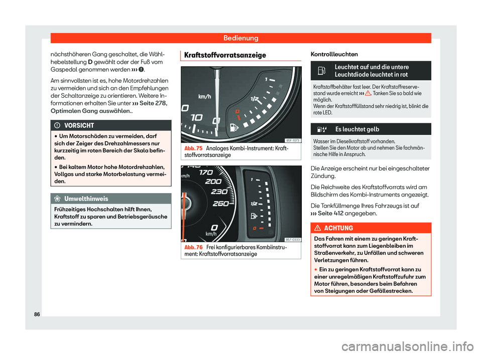 Seat Ateca 2019  Betriebsanleitung (in German) Bedienung
nächsthöheren Gang geschaltet, die Wähl-
hebel st
ellung D gewählt oder der Fuß vom
Gaspedal genommen werden  ›››  .
Am sinnv oll

sten ist es, hohe Motordrehzahlen
zu vermeiden u