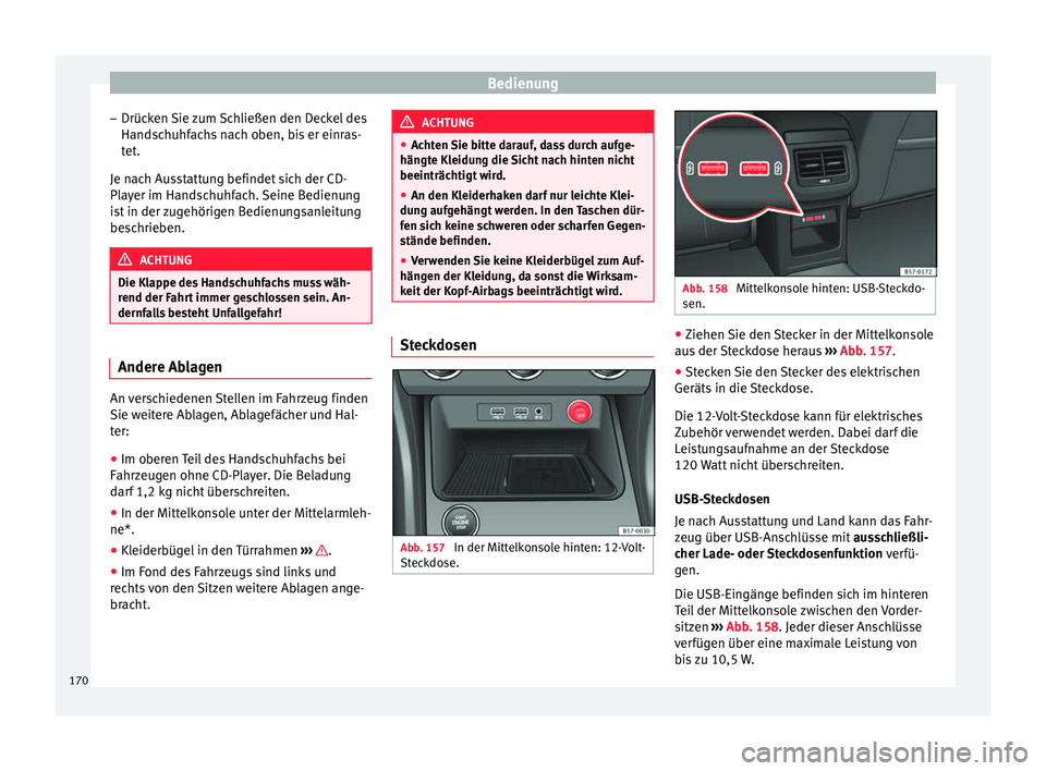 Seat Ateca 2017  Betriebsanleitung (in German) Bedienung
– Drüc k
en 
Sie zum Schließen den Deckel des
Handschuhfachs nach oben, bis er einras-
tet.
Je nach Ausstattung befindet sich der CD-
Player im Handschuhfach. Seine Bedienung
ist in der 