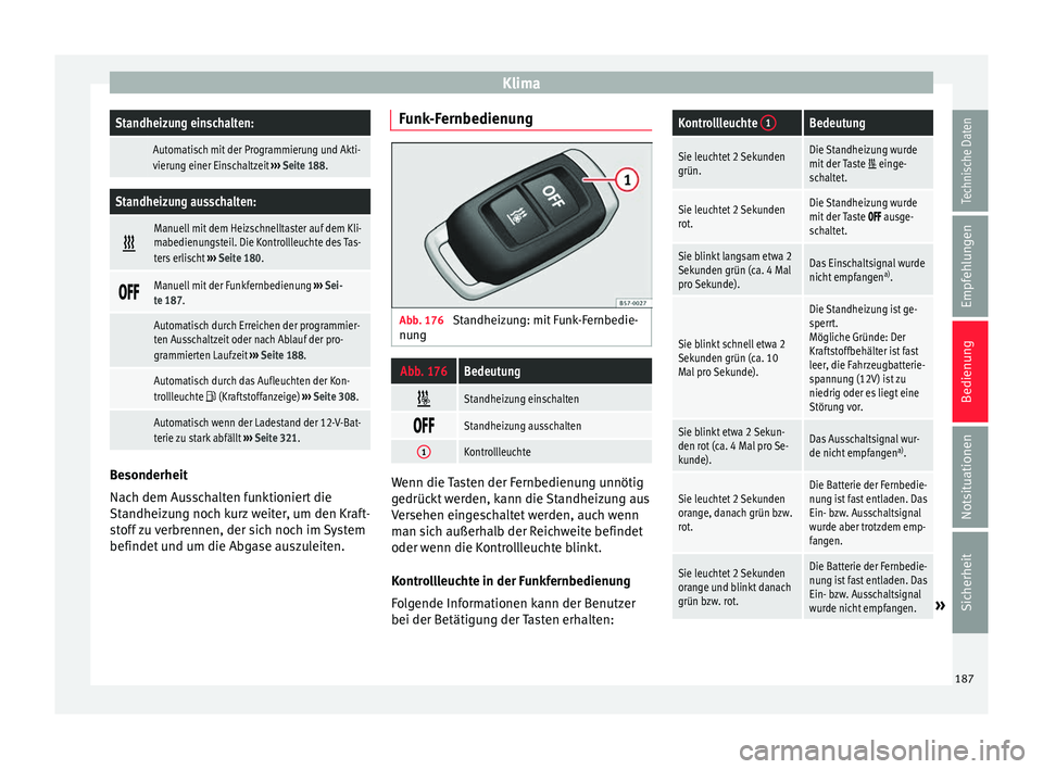 Seat Ateca 2017  Betriebsanleitung (in German) KlimaStandheizung einschalten:
 Automatisch mit der Programmierung und Akti-
vierung einer Einschaltzeit 
››› Seite 188.
Standheizung ausschalten: 
Manuell mit dem Heizschnelltaster auf dem K