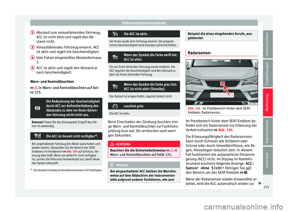 Seat Ateca 2017 Betriebsanleitung (in German) Fahrerassistenzsysteme
Abstand zum vorausfahrenden Fahrzeug.
A C
C
ist nicht aktiv und regelt den Ab-
stand nicht.
Vorausfahrendes Fahrzeug erkannt. ACC
ist aktiv und regelt die Geschwindigkeit.
Vom Seat Ateca 2017 Betriebsanleitung (in German) Fahrerassistenzsysteme
Abstand zum vorausfahrenden Fahrzeug.
A C
C
ist nicht aktiv und regelt den Ab-
stand nicht.
Vorausfahrendes Fahrzeug erkannt. ACC
ist aktiv und regelt die Geschwindigkeit.
Vom