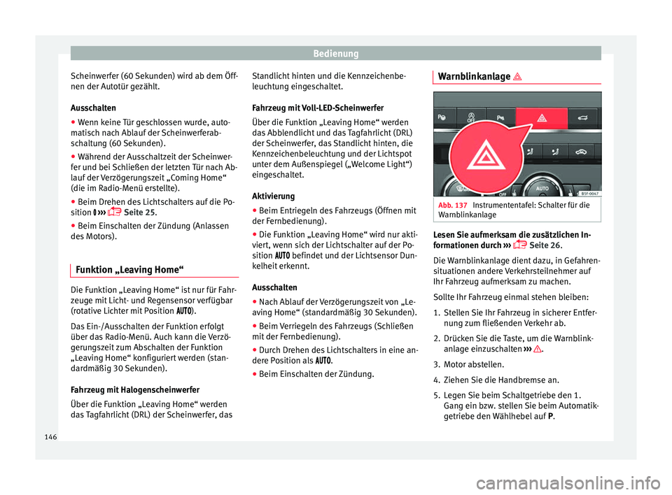 Seat Ateca 2016  Betriebsanleitung (in German) Bedienung
Scheinwerfer (60 Sekunden) wird ab dem Öff-
nen der Aut otür g
ezäh
lt.
Ausschalten
● Wenn keine Tür geschlossen wurde, auto-
matis
 ch nach Ablauf der Scheinwerferab-
schaltung (60 Se