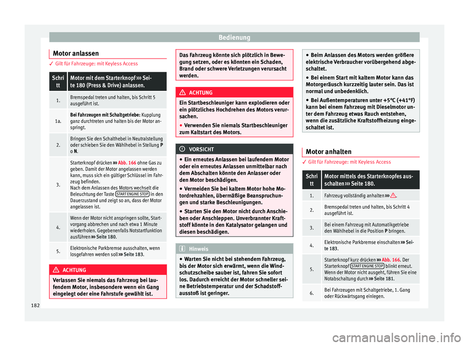 Seat Ateca 2016  Betriebsanleitung (in German) Bedienung
Motor anlassen 3 Gilt für Fahrzeuge: mit Keyless AccessSchri
ttMotor mit dem Starterknopf  ››› Sei-
te 180 (Press & Drive) anlassen.
1.Bremspedal treten und halten, bis Schritt 5
ausg