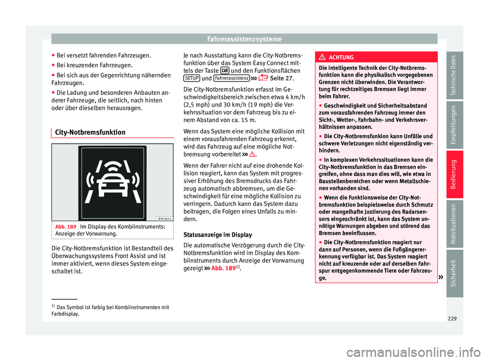 Seat Ateca 2016 Betriebsanleitung (in German) Fahrerassistenzsysteme
● Bei
v
ersetzt fahrenden Fahrzeugen.
● Bei kreuzenden Fahrzeugen.
● Bei sich aus der Gegenrichtung nähernden
Fahrz
eugen.
● Die Ladung und besonderen Anbauten an-
de Seat Ateca 2016 Betriebsanleitung (in German) Fahrerassistenzsysteme
● Bei
v
ersetzt fahrenden Fahrzeugen.
● Bei kreuzenden Fahrzeugen.
● Bei sich aus der Gegenrichtung nähernden
Fahrz
eugen.
● Die Ladung und besonderen Anbauten an-
de