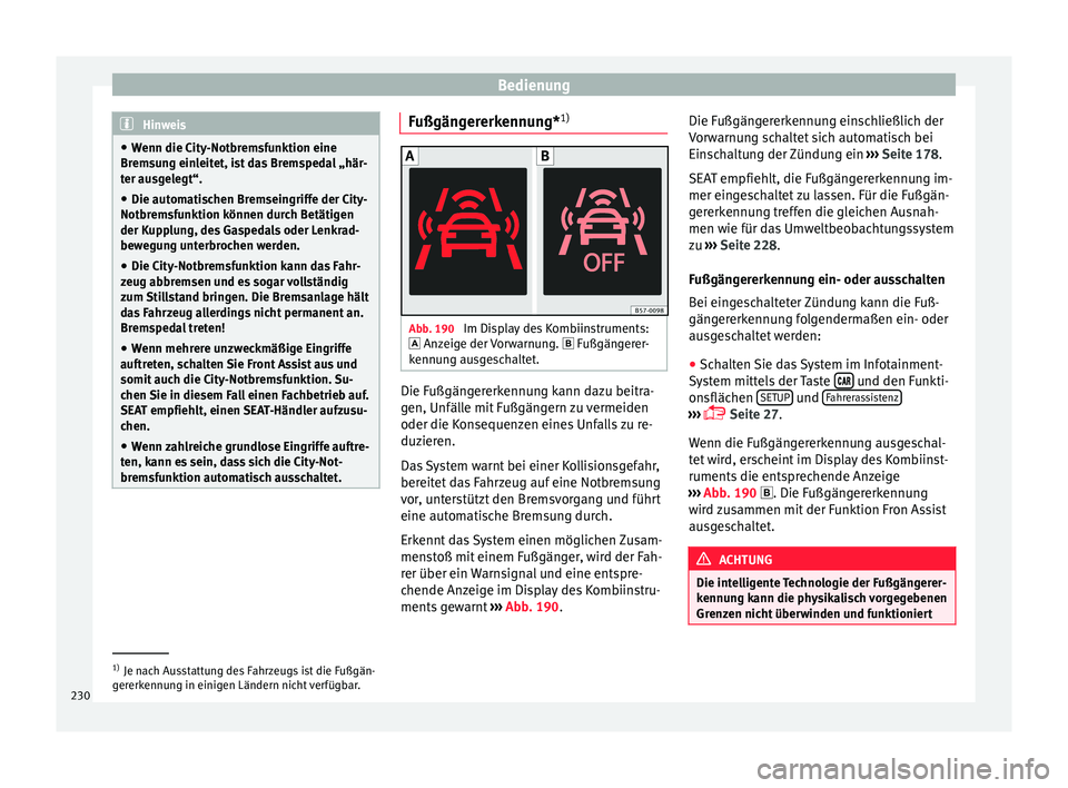 Seat Ateca 2016  Betriebsanleitung (in German) Bedienung
Hinweis
● Wenn die C ity
-Notbremsfunktion eine
Bremsung einleitet, ist das Bremspedal „här-
ter ausgelegt“.
● Die automatischen Bremseingriffe der City-
Notbremsf
 unktion können 