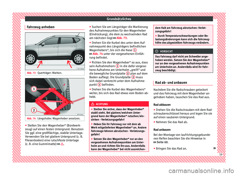 Seat Ateca 2016  Betriebsanleitung (in German) Grundsätzliches
Fahrzeug anheben Abb. 73 
Querträger: Marken. Abb. 74 
Längsholm: Wagenheber ansetzen. ●
Stellen Sie den Wagenheber* (Bordwerk-
z eug) auf  einen f
esten Untergrund. Benutzen
Sie 