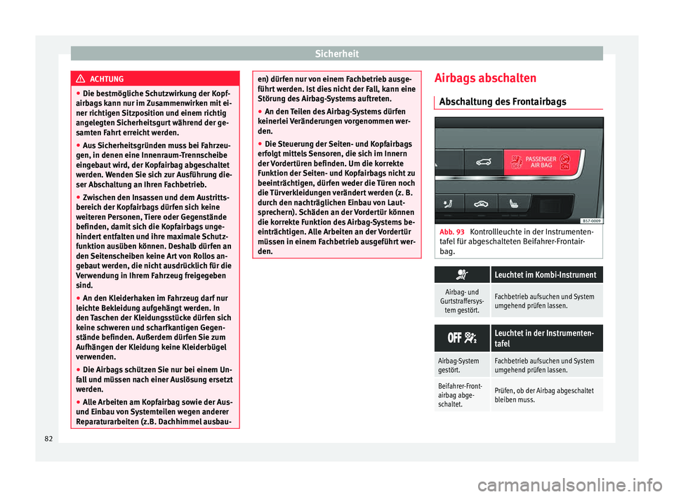 Seat Ateca 2016  Betriebsanleitung (in German) Sicherheit
ACHTUNG
● Die bes tmöglic
he Schutzwirkung der Kopf-
airbags kann nur im Zusammenwirken mit ei-
ner richtigen Sitzposition und einem richtig
angelegten Sicherheitsgurt während der ge-
s