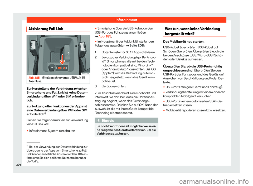 Seat Alhambra 2020  Betriebsanleitung (in German) Infotainment
Aktivierung Full Link Abb. 185 
Mittelarmlehne vorne: USB/AUX-IN
Anschluss. Zur Herstellung der Verbindung zwischen
Smar
tphone und Full Link ist k
eine Daten-
verbindung über Wifi oder 