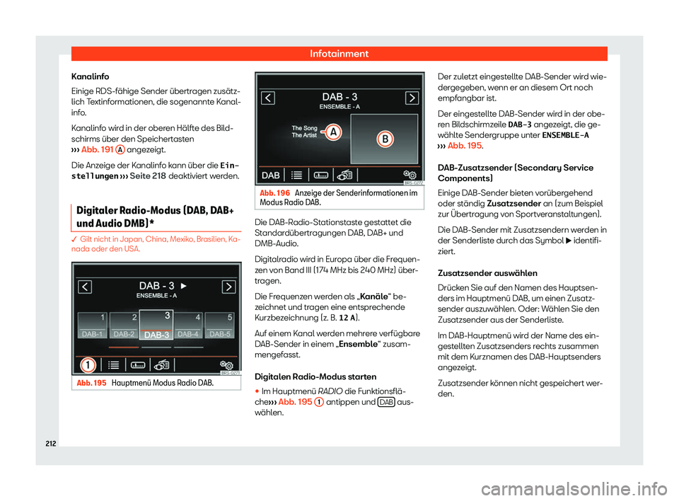 Seat Alhambra 2020  Betriebsanleitung (in German) Infotainment
Kanalinfo
Einige RDS-f ähige Sender übertr
agen zusätz-
lich Textinformationen, die sogenannte Kanal-
info.
Kanalinfo wird in der oberen Hälfte des Bild-
schirms über den Speichertas